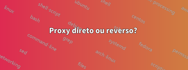 Proxy direto ou reverso?