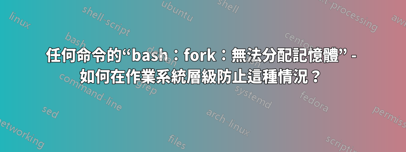 任何命令的“bash：fork：無法分配記憶體” - 如何在作業系統層級防止這種情況？