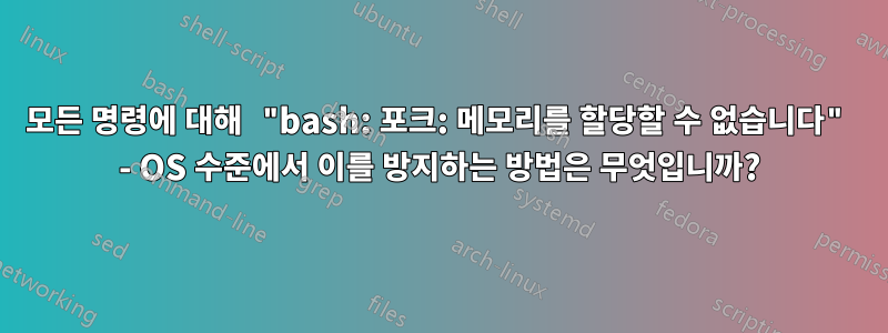 모든 명령에 대해 "bash: 포크: 메모리를 할당할 수 없습니다" - OS 수준에서 이를 방지하는 방법은 무엇입니까?