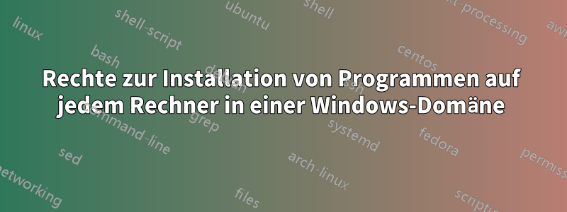 Rechte zur Installation von Programmen auf jedem Rechner in einer Windows-Domäne