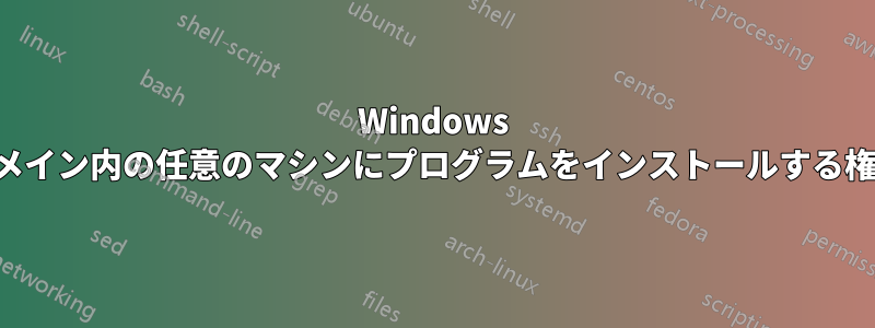 Windows ドメイン内の任意のマシンにプログラムをインストールする権限