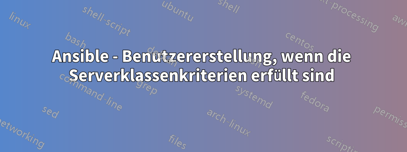 Ansible - Benutzererstellung, wenn die Serverklassenkriterien erfüllt sind