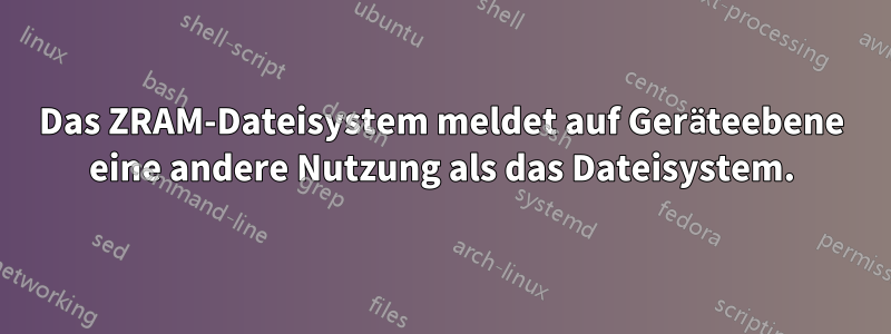 Das ZRAM-Dateisystem meldet auf Geräteebene eine andere Nutzung als das Dateisystem.