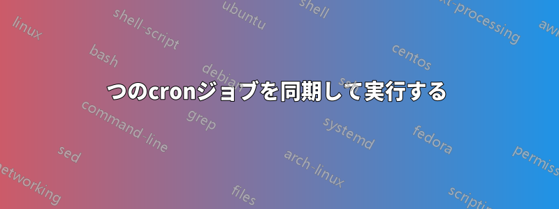 2つのcronジョブを同期して実行する