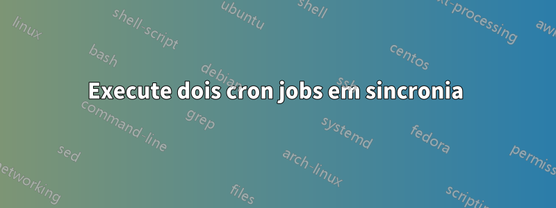 Execute dois cron jobs em sincronia