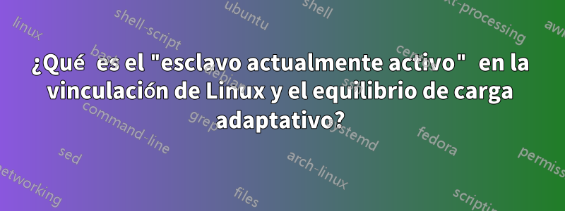 ¿Qué es el "esclavo actualmente activo" en la vinculación de Linux y el equilibrio de carga adaptativo?