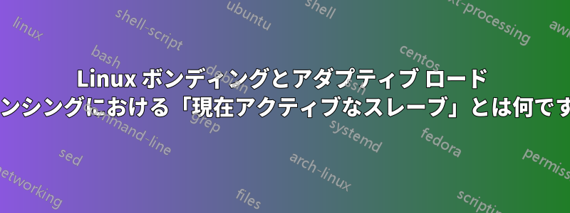 Linux ボンディングとアダプティブ ロード バランシングにおける「現在アクティブなスレーブ」とは何ですか?