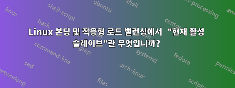 Linux 본딩 및 적응형 로드 밸런싱에서 "현재 활성 슬레이브"란 무엇입니까?