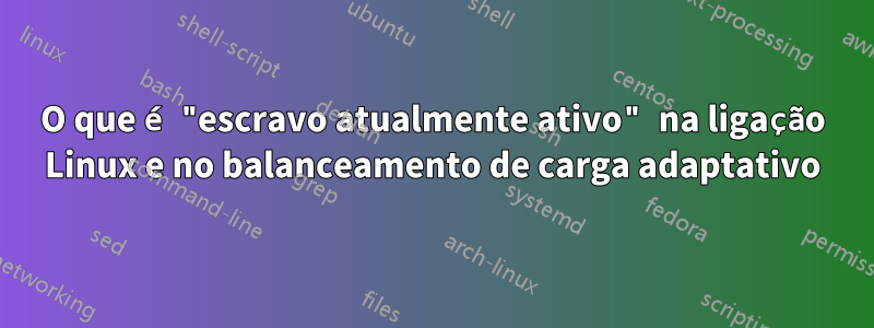 O que é "escravo atualmente ativo" na ligação Linux e no balanceamento de carga adaptativo