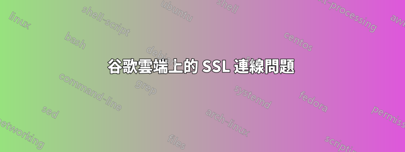 谷歌雲端上的 SSL 連線問題