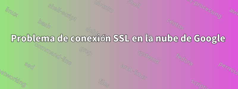 Problema de conexión SSL en la nube de Google