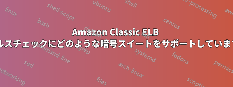 Amazon Classic ELB はヘルスチェックにどのような暗号スイートをサポートしていますか?