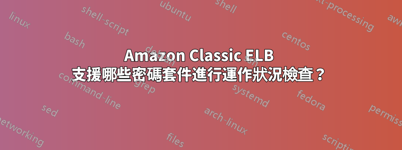 Amazon Classic ELB 支援哪些密碼套件進行運作狀況檢查？