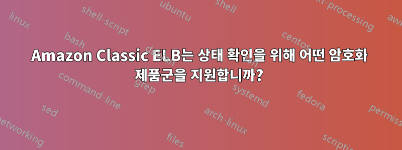 Amazon Classic ELB는 상태 확인을 위해 어떤 암호화 제품군을 지원합니까?