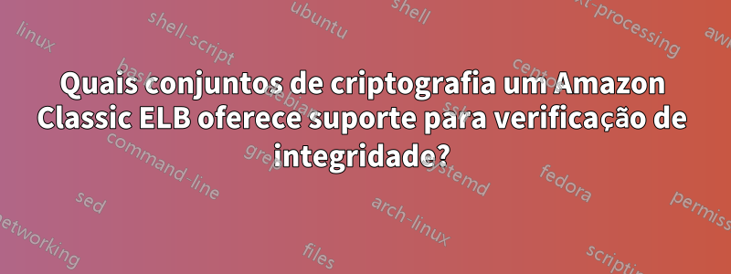 Quais conjuntos de criptografia um Amazon Classic ELB oferece suporte para verificação de integridade?