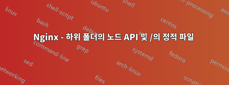 Nginx - 하위 폴더의 노드 API 및 /의 정적 파일