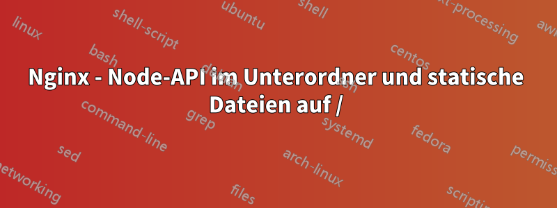 Nginx - Node-API im Unterordner und statische Dateien auf /