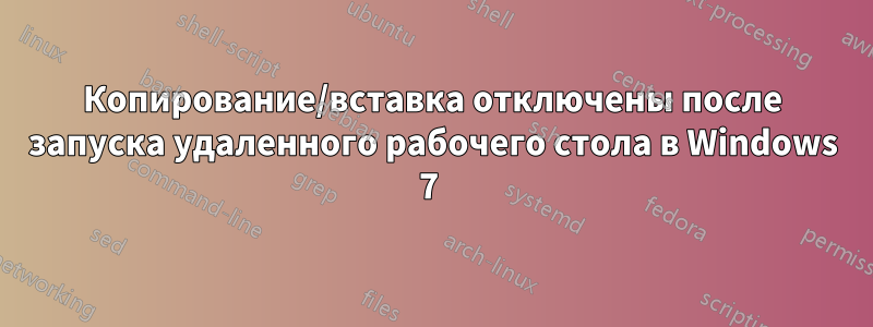 Копирование/вставка отключены после запуска удаленного рабочего стола в Windows 7 