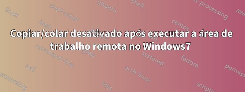 Copiar/colar desativado após executar a área de trabalho remota no Windows7 