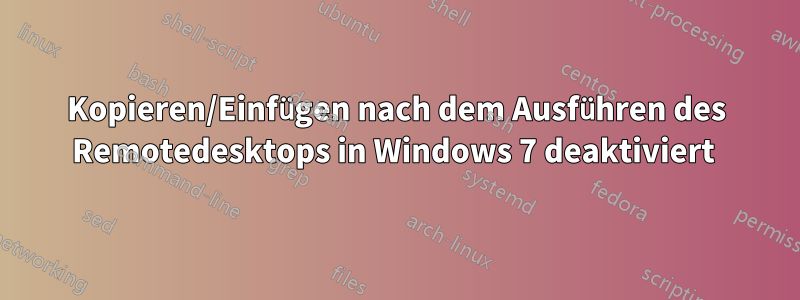 Kopieren/Einfügen nach dem Ausführen des Remotedesktops in Windows 7 deaktiviert 