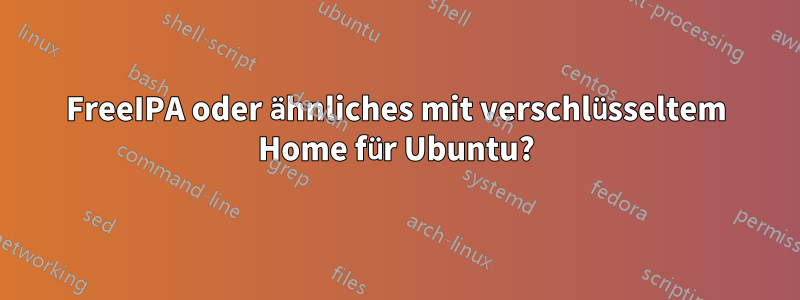 FreeIPA oder ähnliches mit verschlüsseltem Home für Ubuntu?