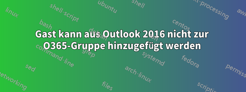 Gast kann aus Outlook 2016 nicht zur O365-Gruppe hinzugefügt werden