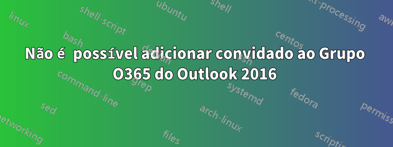 Não é possível adicionar convidado ao Grupo O365 do Outlook 2016