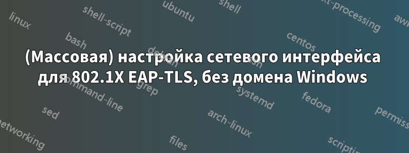 (Массовая) настройка сетевого интерфейса для 802.1X EAP-TLS, без домена Windows