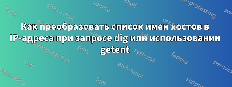 Как преобразовать список имен хостов в IP-адреса при запросе dig или использовании getent