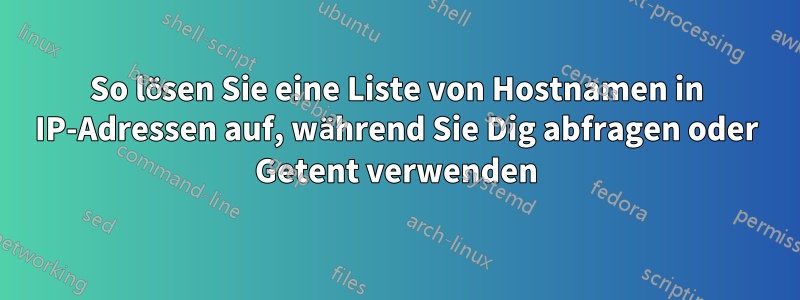 So lösen Sie eine Liste von Hostnamen in IP-Adressen auf, während Sie Dig abfragen oder Getent verwenden