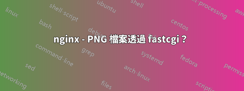 nginx - PNG 檔案透過 fastcgi？