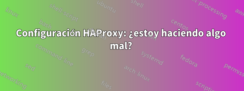 Configuración HAProxy: ¿estoy haciendo algo mal?