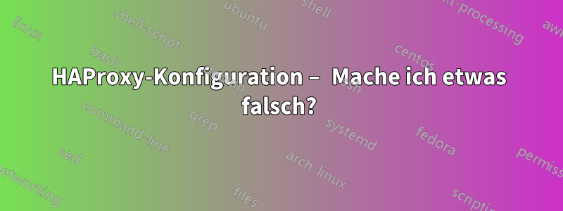 HAProxy-Konfiguration – Mache ich etwas falsch?