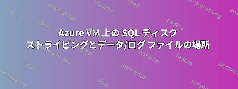 Azure VM 上の SQL ディスク ストライピングとデータ/ログ ファイルの場所