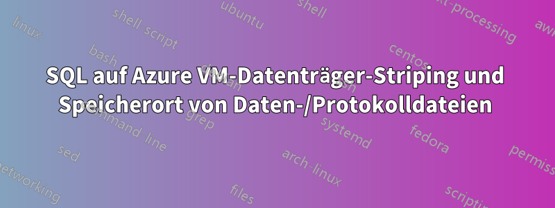 SQL auf Azure VM-Datenträger-Striping und Speicherort von Daten-/Protokolldateien