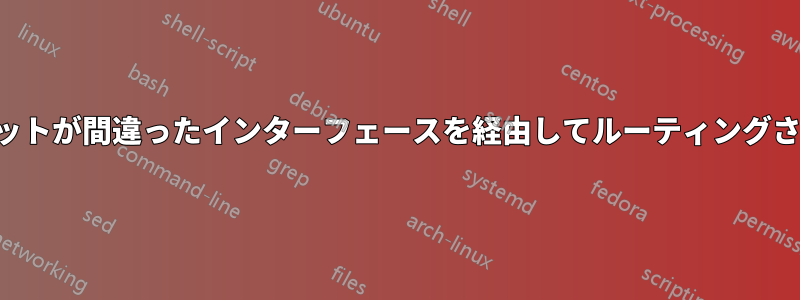 パケットが間違ったインターフェースを経由してルーティングされる