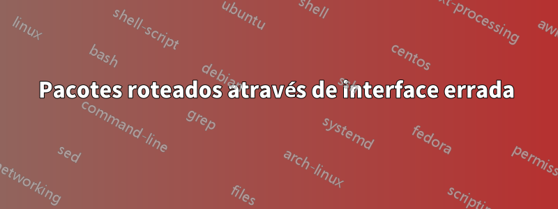 Pacotes roteados através de interface errada