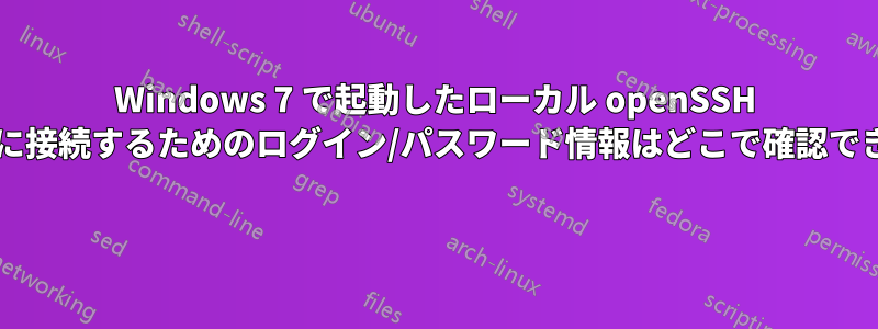 Windows 7 で起動したローカル openSSH サーバーに接続するためのログイン/パスワード情報はどこで確認できますか? 