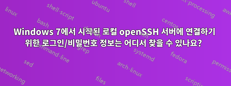 Windows 7에서 시작된 로컬 openSSH 서버에 연결하기 위한 로그인/비밀번호 정보는 어디서 찾을 수 있나요? 