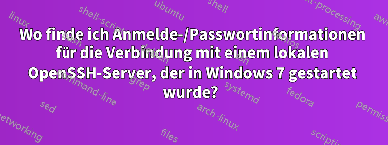 Wo finde ich Anmelde-/Passwortinformationen für die Verbindung mit einem lokalen OpenSSH-Server, der in Windows 7 gestartet wurde? 