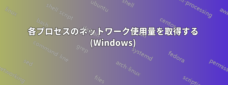 各プロセスのネットワーク使用量を取得する (Windows)