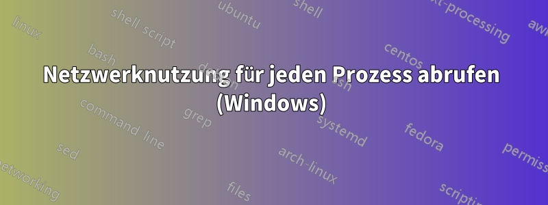 Netzwerknutzung für jeden Prozess abrufen (Windows)