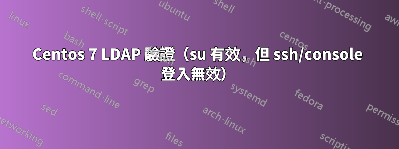 Centos 7 LDAP 驗證（su 有效，但 ssh/console 登入無效）