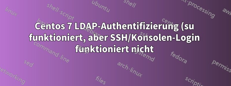 Centos 7 LDAP-Authentifizierung (su funktioniert, aber SSH/Konsolen-Login funktioniert nicht)