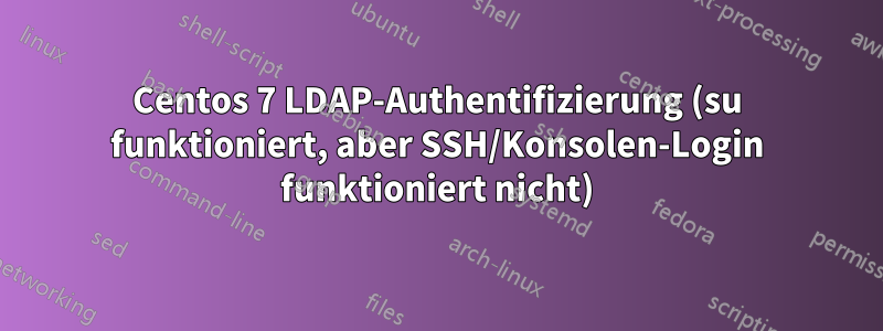 Centos 7 LDAP-Authentifizierung (su funktioniert, aber SSH/Konsolen-Login funktioniert nicht)