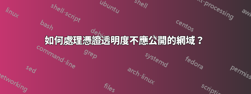 如何處理憑證透明度不應公開的網域？