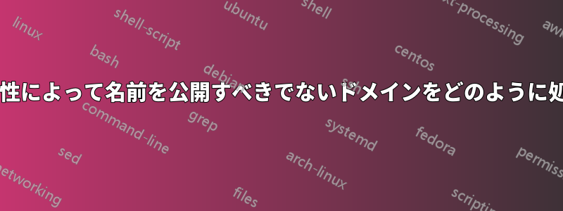 証明書の透明性によって名前を公開すべきでないドメインをどのように処理しますか?