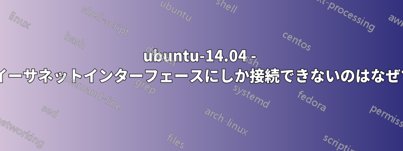 ubuntu-14.04 - 1つのイーサネットインターフェースにしか接続できないのはなぜですか