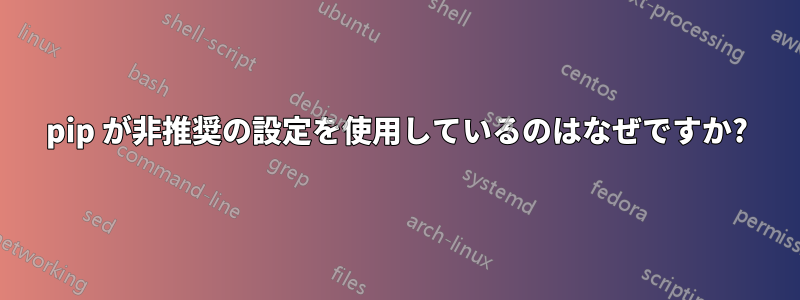 pip が非推奨の設定を使用しているのはなぜですか?