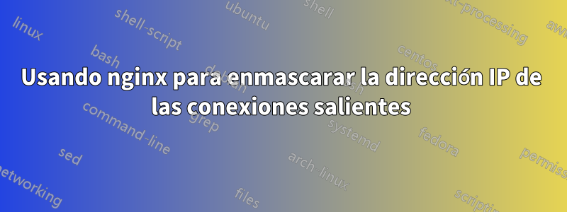 Usando nginx para enmascarar la dirección IP de las conexiones salientes